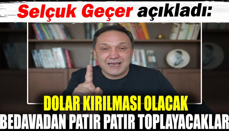 Selçuk Geçer açıkladı. Dolar kırılması olacak. Bedavadan patır patır toplayacaklar