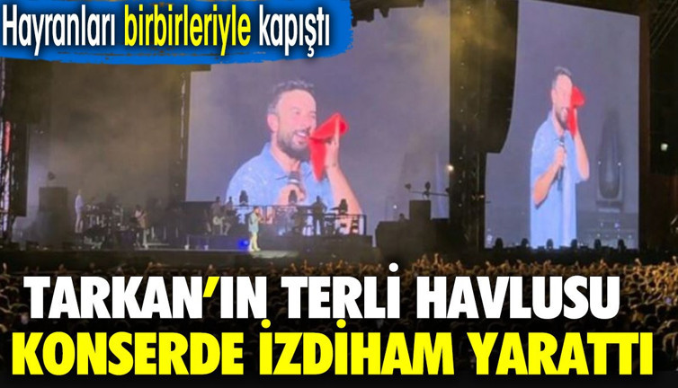 Tarkan'ın terli havlusu konserde izdiham yarattı. Hayranları birbiriyle yarıştı