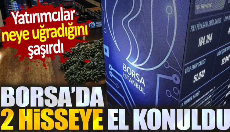 Borsa'da 2 hisseye el konuldu. Yatırımcılar neye uğradığını şaşırdı