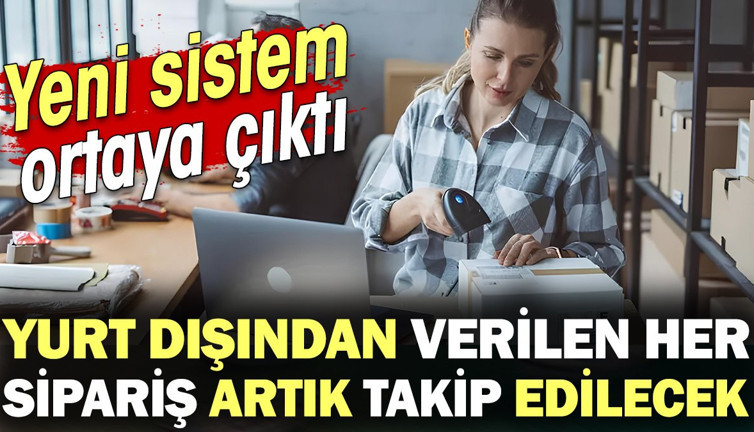 Yurt dışından verilen her sipariş artık takip edilecek! Yeni sistem ortaya çıktı