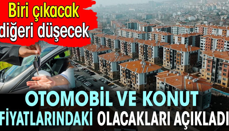 Selçuk Geçer otomobil ve konut fiyatlarındaki olacakları açıkladı. Biri çıkacak diğeri düşecek