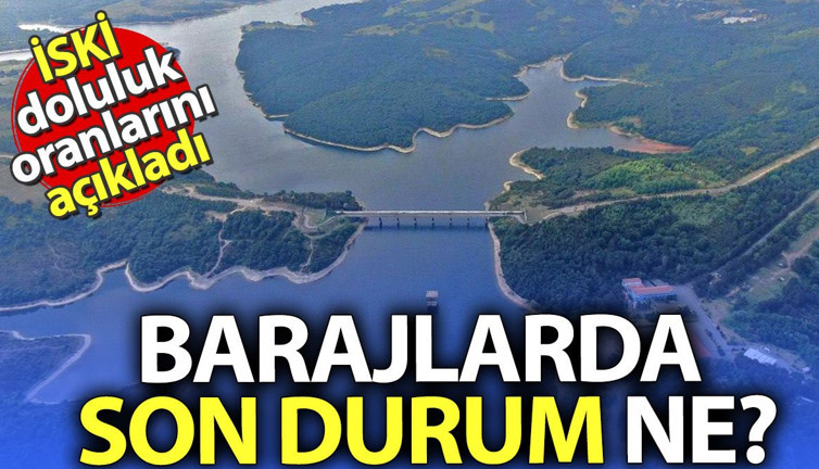 İSKİ doluluk oranlarını açıkladı: Barajlarda son durum ne?