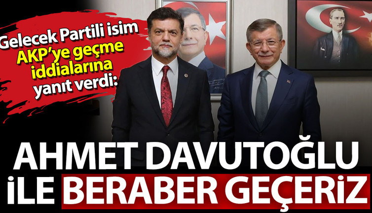 Gelecek Partili isim AKP'ye geçme iddialarına yanıt verdi: Ahmet Davutoğlu ile beraber geçeriz