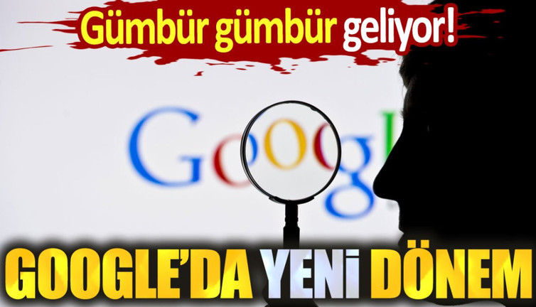 Google'da yeni dönem. Gümbür gümbür geliyor!