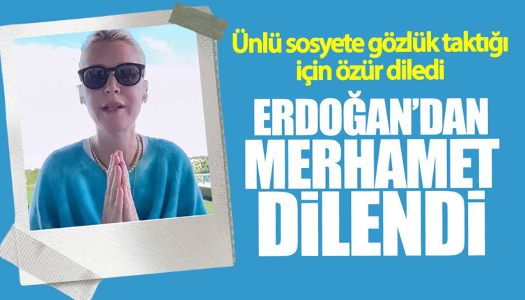 Ünlü sosyete Erdoğan’dan merhamet dilendi