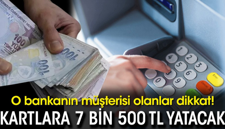 O bankanın müşterisi olanlar dikkat! Kartlara 7 bin 500 TL yatacak