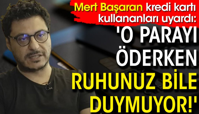 Mert Başaran kredi kartı kullananları uyardı: 'O parayı öderken ruhunuz bile duymuyor!'