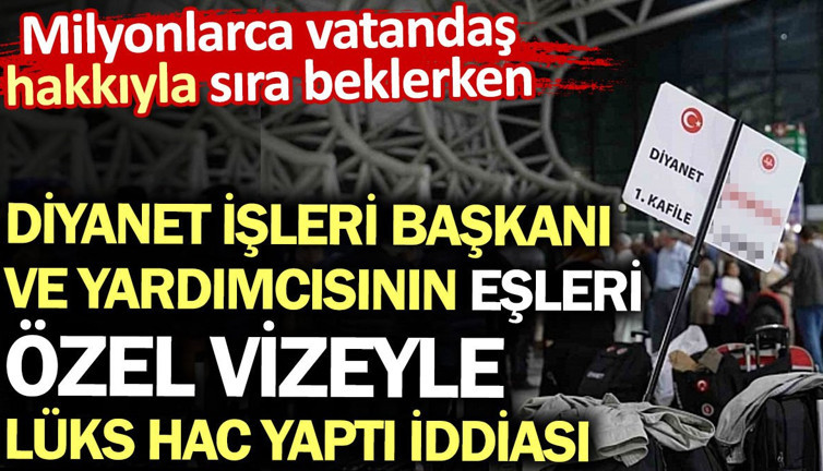 Diyanet yöneticilerinin eşleri özel vizeyle hacca gitti bir ay kaldı iddiası