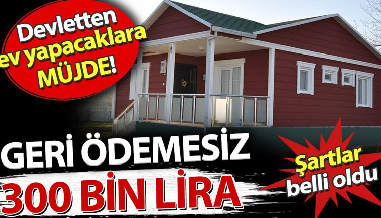 Devletten ev yapacaklara müjde! Geri ödemesiz 300 bin lira. Şartlar belli oldu