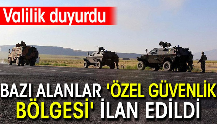 Valilik duyurdu: Bazı alanlar 'özel güvenlik bölgesi' ilan edildi