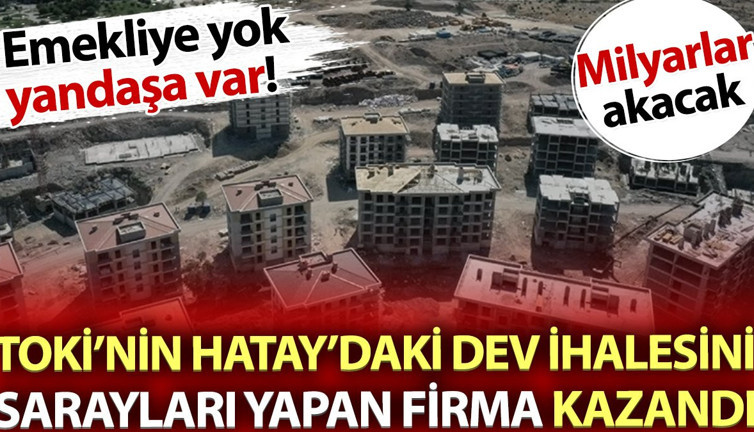 TOKİ'nin Hatay'daki dev ihalesini Sarayları yapan firma kazandı. Emekliye yok yandaşa var