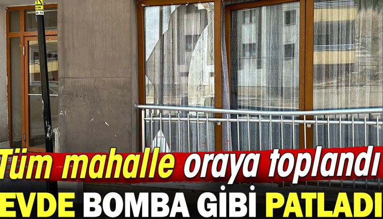 Evde bomba gibi patladı tüm mahalle oraya toplandı