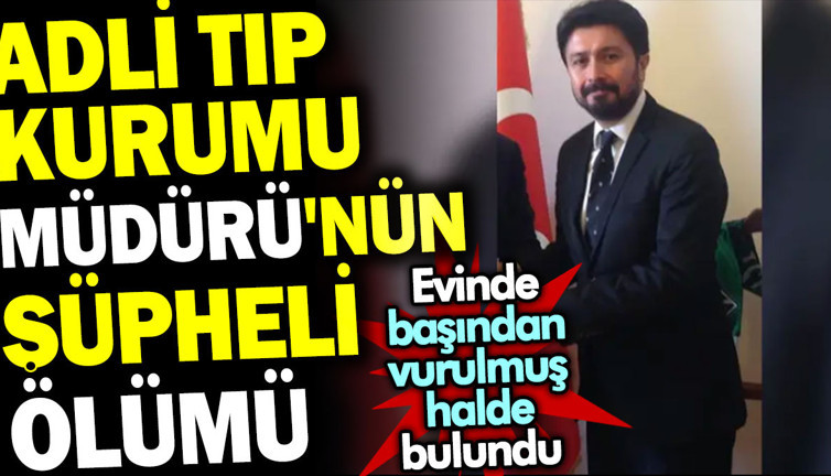 Adli Tıp Kurumu Müdürü'nün şüpheli ölümü. Evinde başından vurulmuş halde bulundu