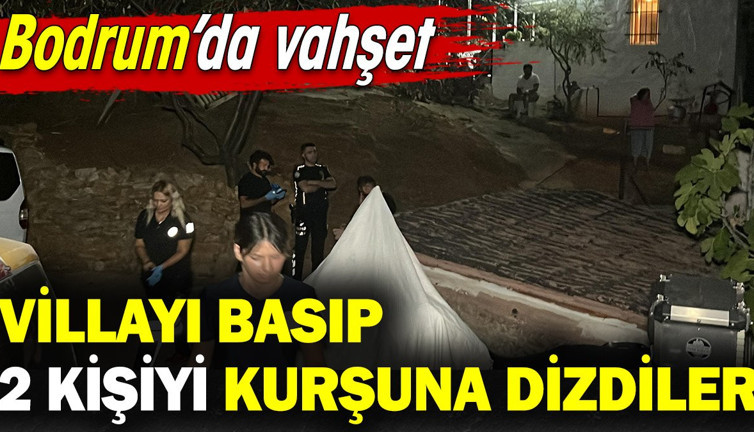 Bodrum'da vahşet! Villayı basıp 2 kişiyi kurşuna dizdiler