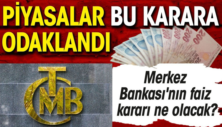 Piyasalar bu karara odaklandı. Merkez Bankası'nın faiz kararı ne olacak?