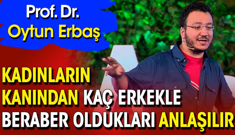 Prof. Dr. Oytun Erbaş: Kadınların kanından kaç erkekle beraber oldukları anlaşılır
