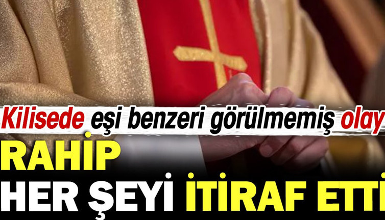 Kilisede eşi benzeri görülmemiş olay! Rahip her şeyi itiraf etti