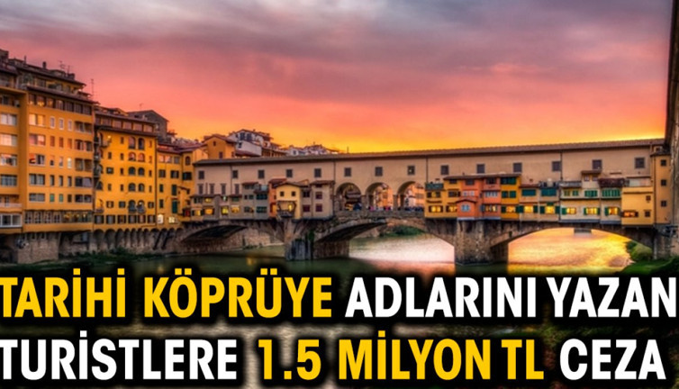 Tarihi köprüye adlarını yazan turistlere 1.5 milyon TL ceza