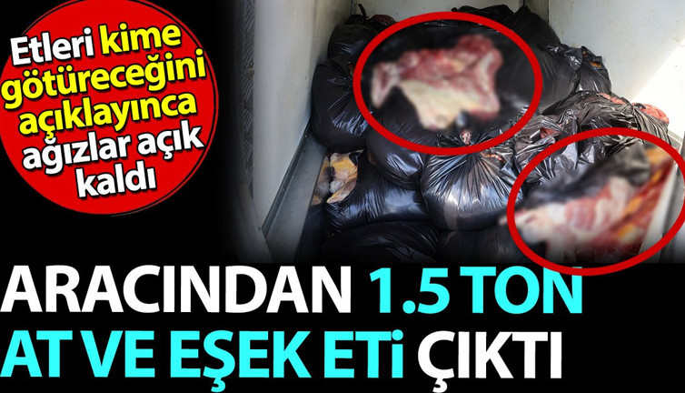 Aracından 1.5 ton At ve Eşek eti çıktı. Etleri kime götüreceğini açıklayınca ağızlar açık kaldı
