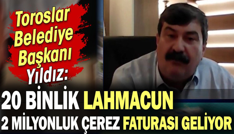 Toroslar Belediye Başkanı: 20 bin lahmacun 2 milyonluk çerez faturası geliyor
