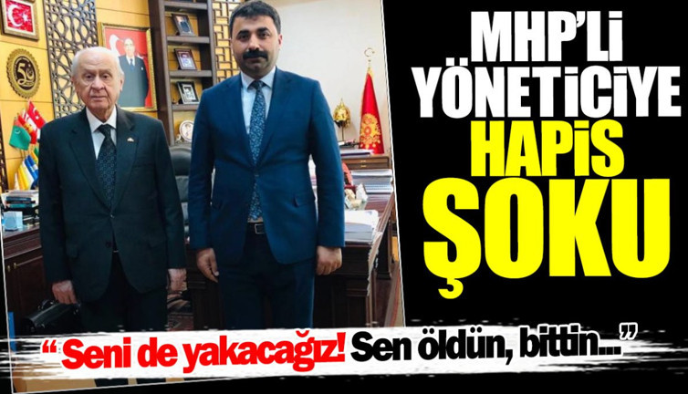 MHP’li yöneticiye hapis şoku: Seni de yakacağız! Sen öldün bittin