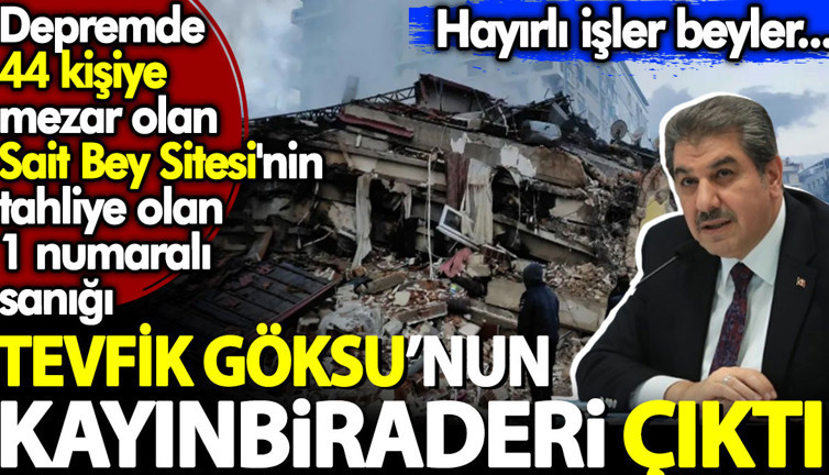 Depremde 44 kişiye mezar olan Sait Bey Sitesi'nin tahliye olan 1 numaralı sanığı Tevfik Göksu'nun kayınbiraderi çıktı