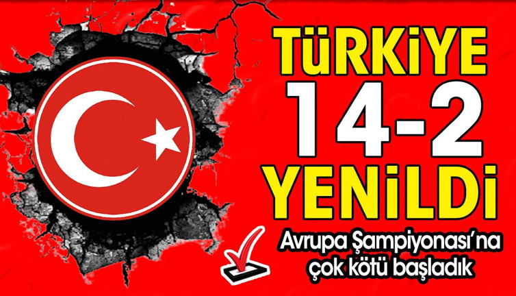 Türkiye 14-2 yenildi. Avrupa Şampiyonası'na çok kötü başladık