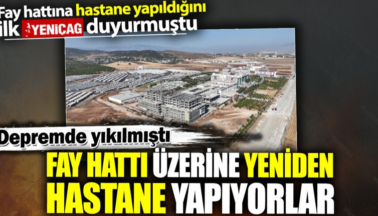 Fay hattı üzerine yeniden hastane yapıyorlar. Depremde yıkılmış, ilk olarak Yeniçağ duyurmuştu