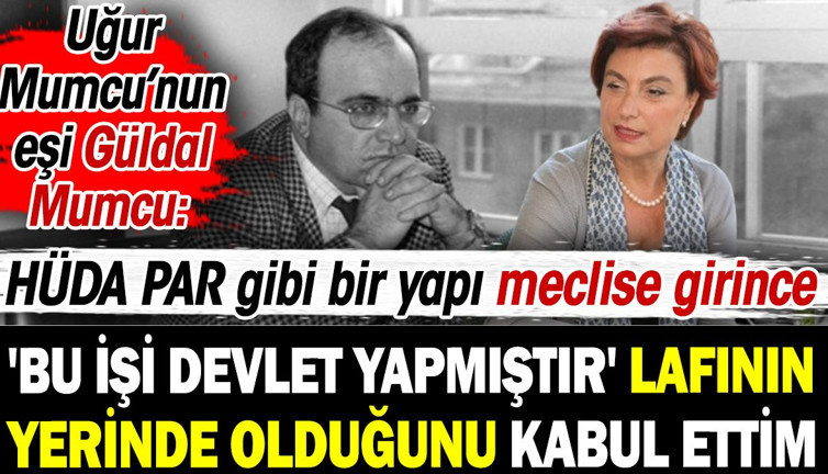 Uğur Mumcu’nun eşi Güldal Mumcu: HÜDA PAR gibi bir yapı meclise girince 'bu işi devlet yapmıştır' lafının yerinde olduğunu kabul ettim