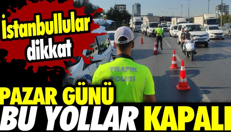 İstanbullular dikkat! Pazar günü bu yollar kapalı (23 Ağustos 2024)