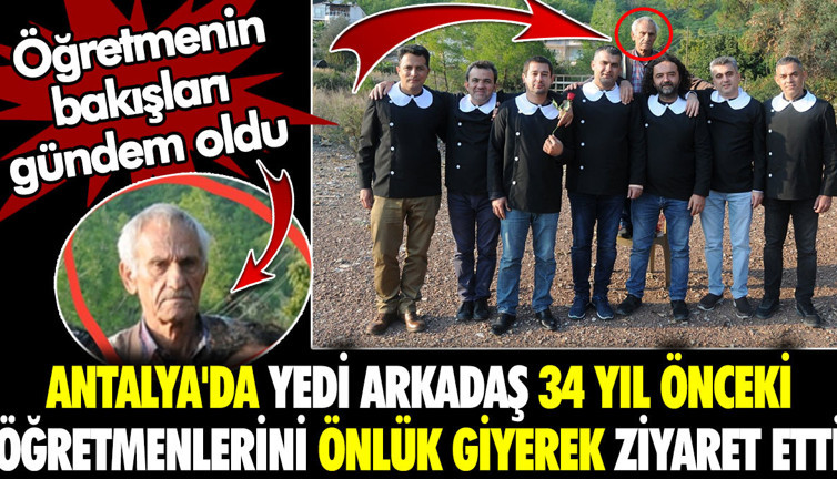 Antalya'da yedi arkadaş 34 yıl önceki öğretmenlerini önlük giyerek ziyaret etti. Öğretmenin bakışları gündem oldu