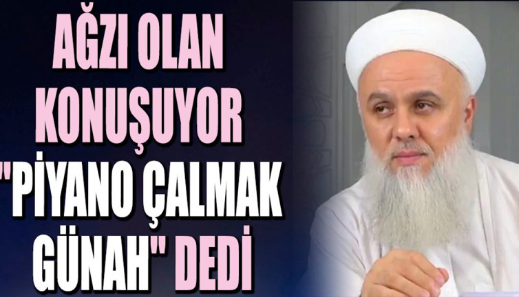Ağzı olan konuşuyor "piyano çalmak günah" dedi