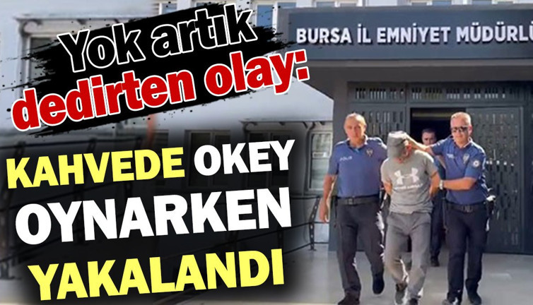 Yok artık dedirten olay: Kahvede okey oynarken yakalandı