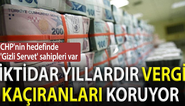 CHP'nin hedefinde 'gizli servet' sahipleri var: İktidar yıllardır vergi kaçıranları koruyor