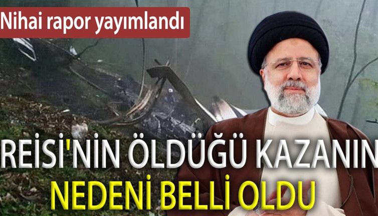Reisi’nin öldüğü kazanın nedeni belli oldu. Nihai rapor yayımlandı