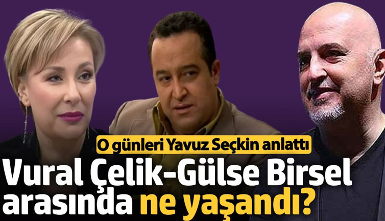 Vural Çelik-Gülse Birsel arasında ne yaşandı? Yavuz Seçkin anlattı