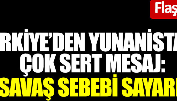 Türkiye'den Yunanistan'a çok sert mesaj: Savaş sebebi sayarız