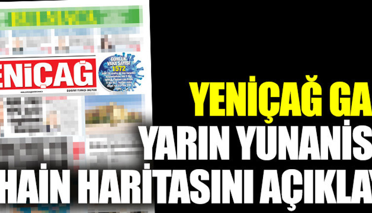 Yeniçağ gazetesi yarın Yunanistan'ın hain haritasını açıklayacak