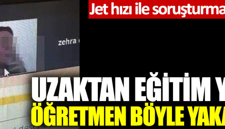 Uzaktan eğitim yapan öğretmen böyle yakalandı: Jet hızı ile soruşturma başlatıldı