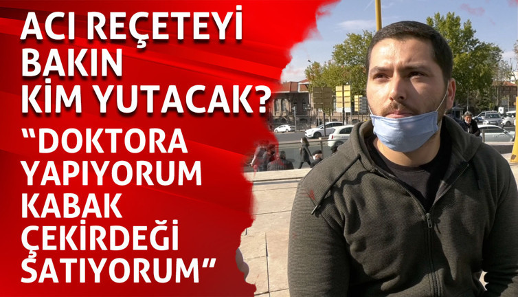 Acı reçeteyi bakın kim yutacak? "Doktora yapıyorum, 24 yıllık eğitim hayatım var kabak çekirdeği satıyorum"