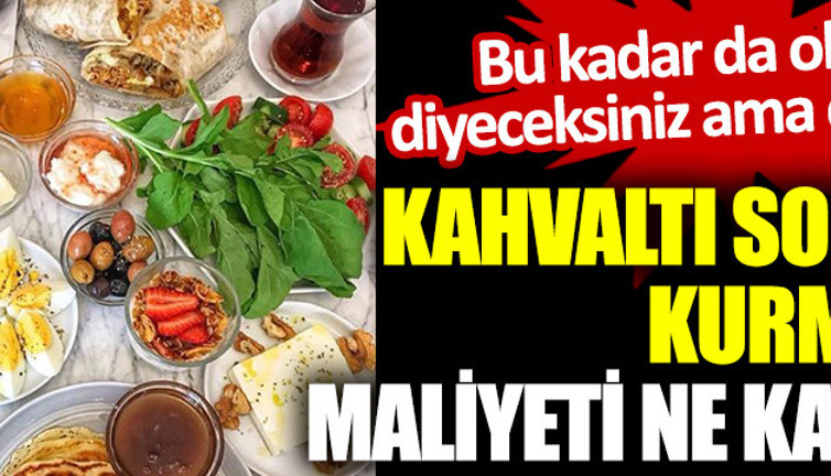 Kahvaltı sofrası kurmanın maliyeti ne kadar? ''Bu kadar da olmaz'' diyeceksiniz ama o kadar!