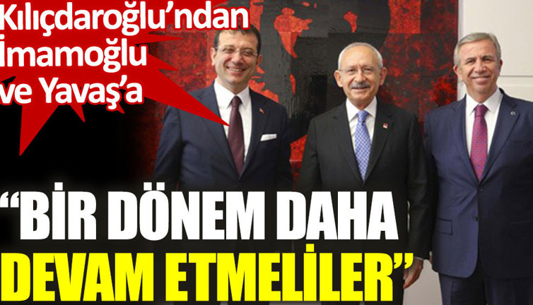 Kılıçdaroğlu’ndan İmamoğlu ve Yavaş açıklaması: Bir dönem daha devam etmeliler