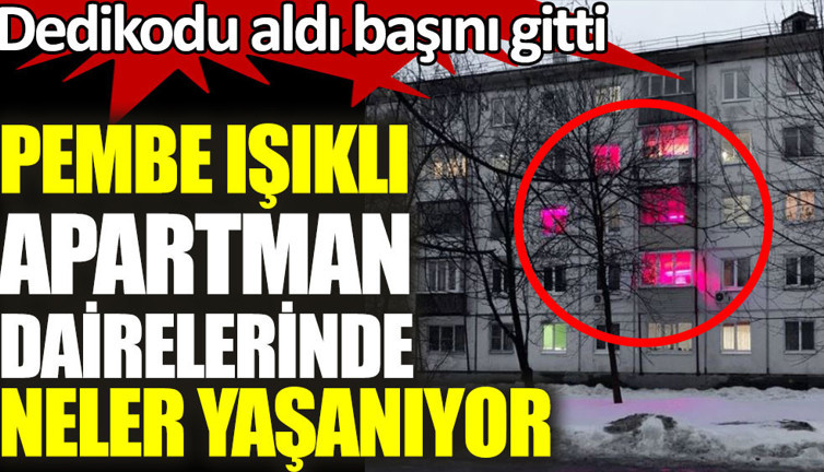 Pembe ışıklı apartman dairelerinde neler yaşanıyor