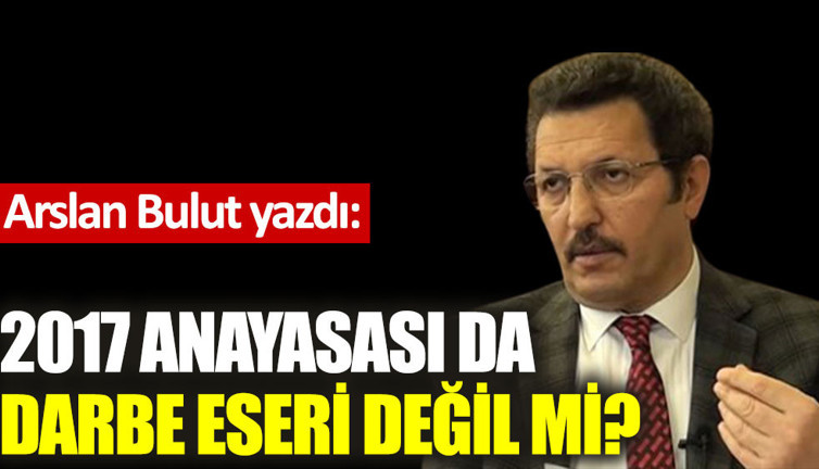 2017 Anayasası da darbe eseri değil mi?