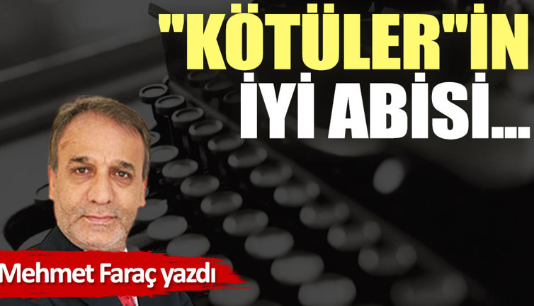 ''Kötüler''in iyi abisi...