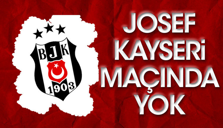 Beşiktaş'ın yıldızı Josef Kayseri maçında yok