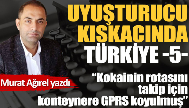 UYUŞTURUCU KISKACINDA TÜRKİYE -5- Kokainin rotasını takip için konteynere GPRS koyulmuş