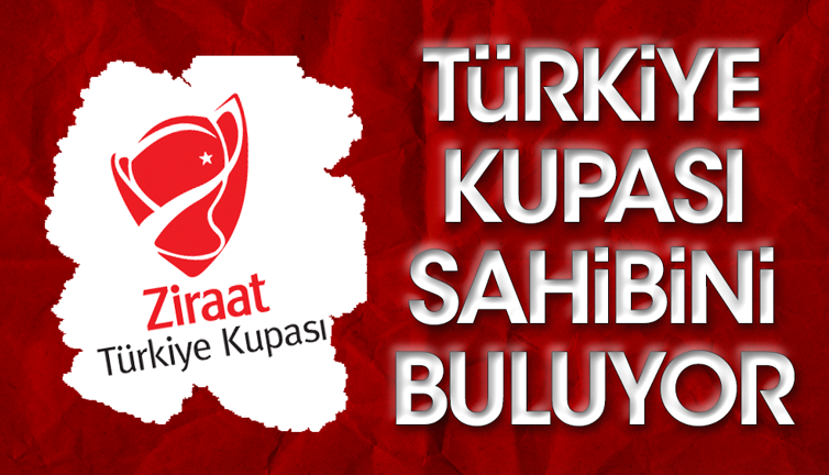 Türkiye Kupası sahibini buluyor. 60. şampiyon kim olacak