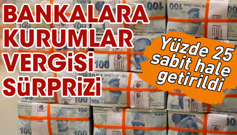 Bankalara kurumlar vergisi sürpriz. Yüzde 25 sabit hale getirildi