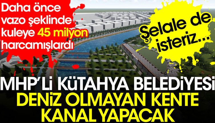 MHP'li Kütahya Belediyesi'nden çılgın proje. Deniz olmayan kente kanal yapacak. Daha önce de vazo şeklinde kuleye 45 milyon harcamışlardı.